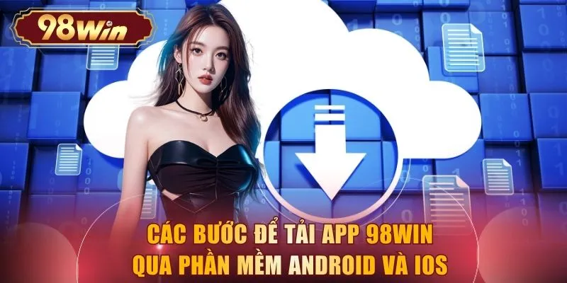 Các bước để tải App 98WIN qua phần mềm Android và IOS