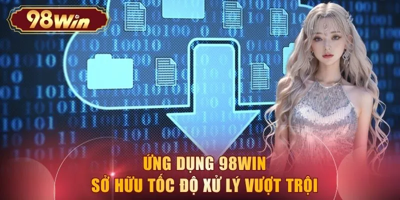 Ứng dụng 98WIN sở hữu tốc độ xử lý vượt trội