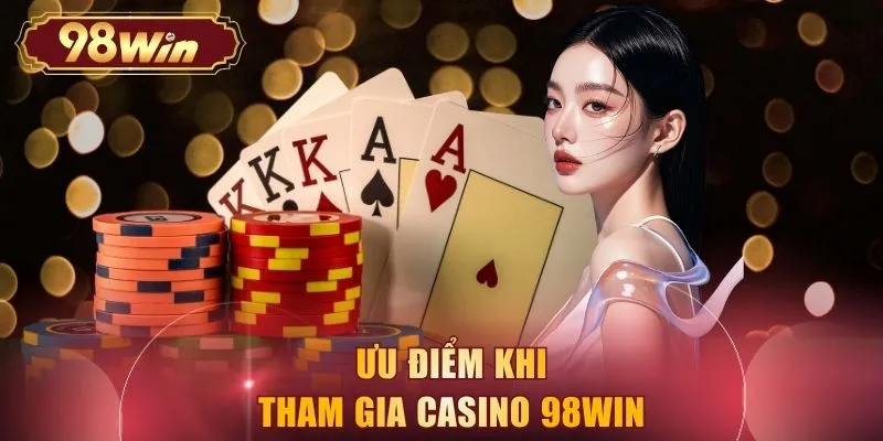 Ưu điểm khi tham gia casino 98WIN