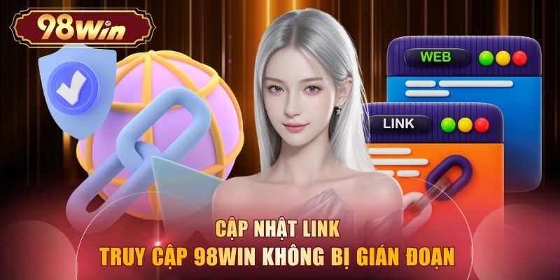 Cập nhật link truy cập 98WIN không bị gián đoạn 