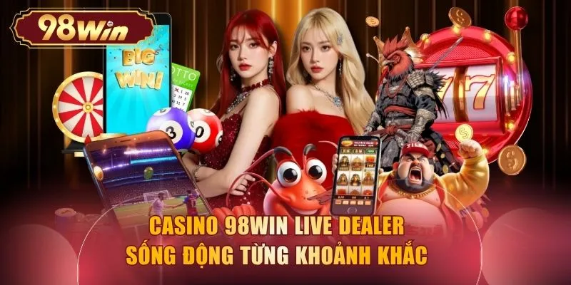 Casino 98WIN live dealer sống động từng khoảnh khắc 